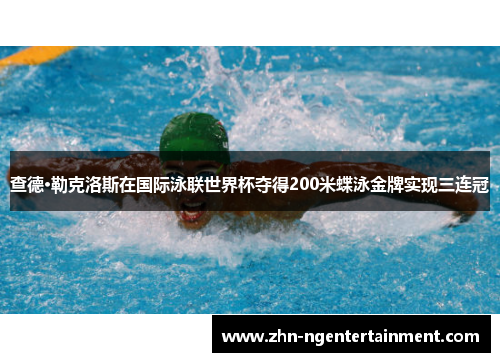 查德·勒克洛斯在国际泳联世界杯夺得200米蝶泳金牌实现三连冠