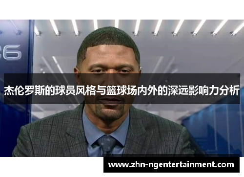 杰伦罗斯的球员风格与篮球场内外的深远影响力分析