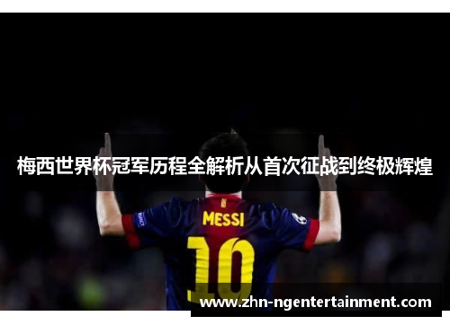 梅西世界杯冠军历程全解析从首次征战到终极辉煌