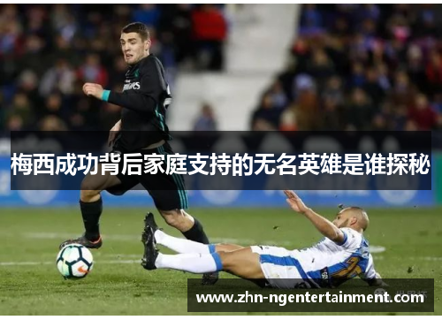 梅西成功背后家庭支持的无名英雄是谁探秘