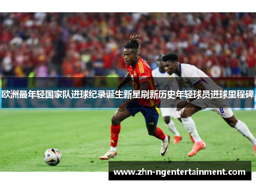 欧洲最年轻国家队进球纪录诞生新星刷新历史年轻球员进球里程碑