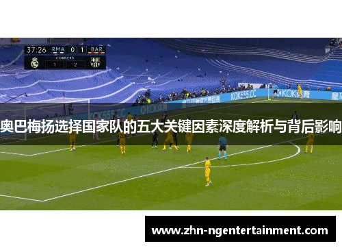奥巴梅扬选择国家队的五大关键因素深度解析与背后影响