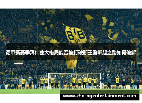 德甲新赛季拜仁独大格局能否被打破新王者崛起之路如何破解