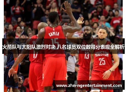 火箭队与太阳队激烈对决 八名球员双位数得分表现全解析 火箭队与太阳队激烈对决 八名球员双位数得分表现全解析