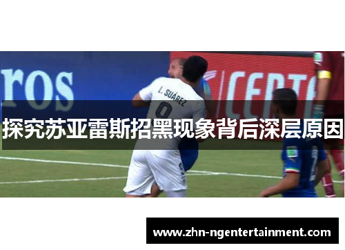 探究苏亚雷斯招黑现象背后深层原因 探究苏亚雷斯招黑现象背后深层原因
