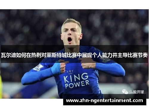 瓦尔迪如何在热刺对莱斯特城比赛中展现个人能力并主导比赛节奏