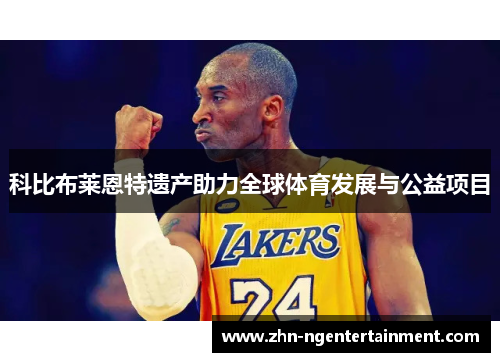 科比布莱恩特遗产助力全球体育发展与公益项目 科比布莱恩特遗产助力全球体育发展与公益项目