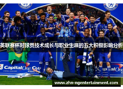 英联赛杯对球员技术成长与职业生涯的五大积极影响分析 英联赛杯对球员技术成长与职业生涯的五大积极影响分析