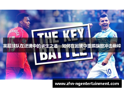 英超球队在逆境中的求生之道:如何在困境中重振旗鼓冲击巅峰 英超球队在逆境中的求生之道:如何在困境中重振旗鼓冲击巅峰