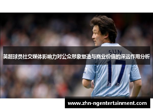 英超球员社交媒体影响力对公众形象塑造与商业价值的深远作用分析