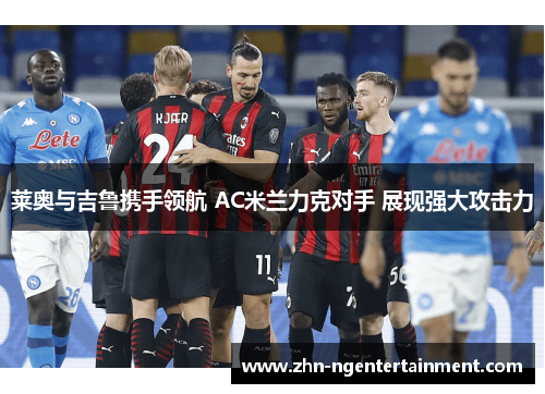 莱奥与吉鲁携手领航 AC米兰力克对手 展现强大攻击力 莱奥与吉鲁携手领航 AC米兰力克对手 展现强大攻击力
