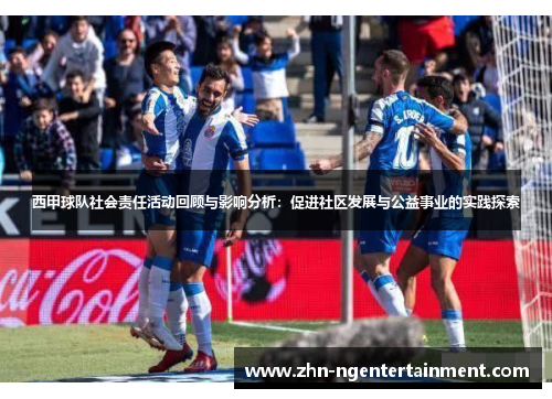 西甲球队社会责任活动回顾与影响分析:促进社区发展与公益事业的实践探索 西甲球队社会责任活动回顾与影响分析:促进社区发展与公益事业的实践探索