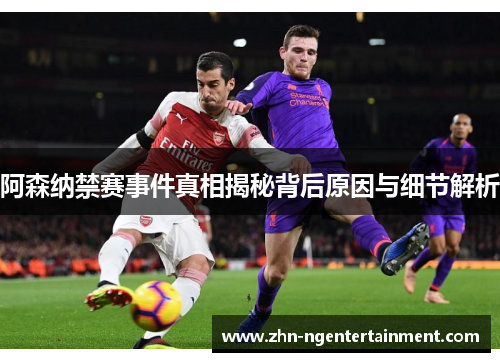 阿森纳禁赛事件真相揭秘背后原因与细节解析