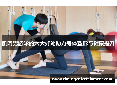 肌肉男游泳的六大好处助力身体塑形与健康提升
