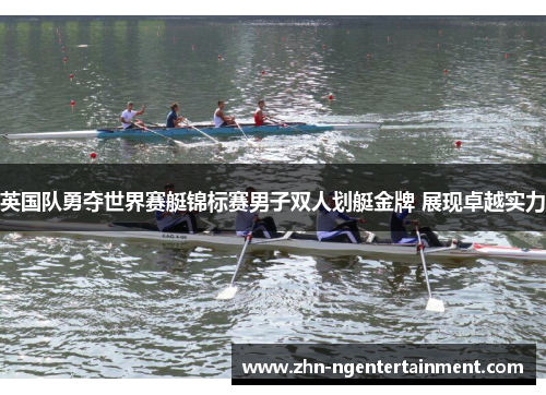 英国队勇夺世界赛艇锦标赛男子双人划艇金牌 展现卓越实力