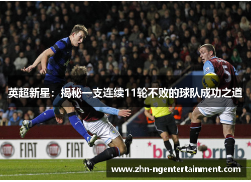 英超新星:揭秘一支连续11轮不败的球队成功之道 英超新星:揭秘一支连续11轮不败的球队成功之道