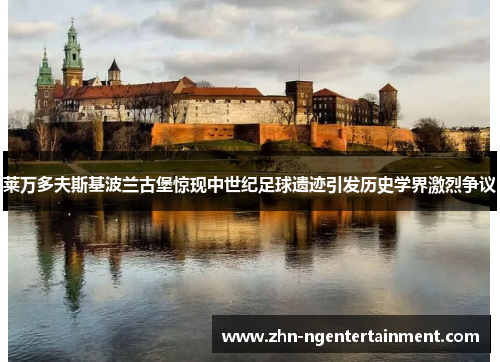 莱万多夫斯基波兰古堡惊现中世纪足球遗迹引发历史学界激烈争议