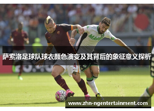 萨索洛足球队球衣颜色演变及其背后的象征意义探析 萨索洛足球队球衣颜色演变及其背后的象征意义探析