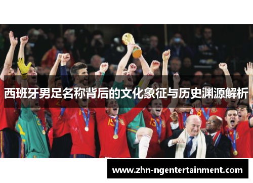 西班牙男足名称背后的文化象征与历史渊源解析