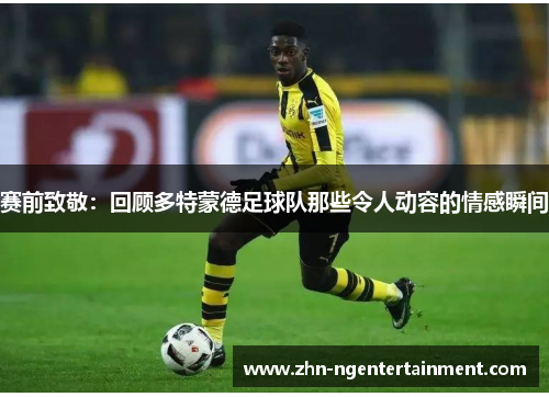 赛前致敬：回顾多特蒙德足球队那些令人动容的情感瞬间