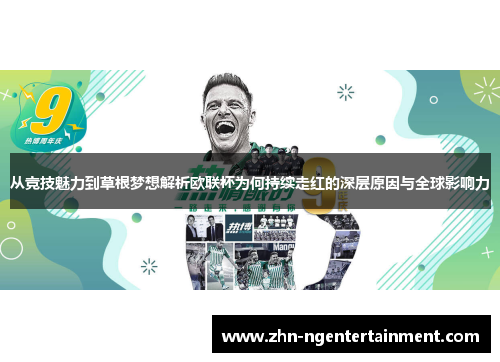 从竞技魅力到草根梦想解析欧联杯为何持续走红的深层原因与全球影响力 从竞技魅力到草根梦想解析欧联杯为何持续走红的深层原因与全球影响力