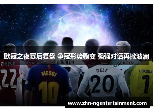 欧冠之夜赛后复盘 争冠形势骤变 强强对话再掀波澜 欧冠之夜赛后复盘 争冠形势骤变 强强对话再掀波澜