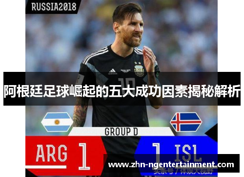阿根廷足球崛起的五大成功因素揭秘解析 阿根廷足球崛起的五大成功因素揭秘解析