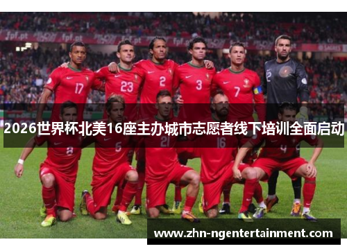 2026世界杯北美16座主办城市志愿者线下培训全面启动 2026世界杯北美16座主办城市志愿者线下培训全面启动