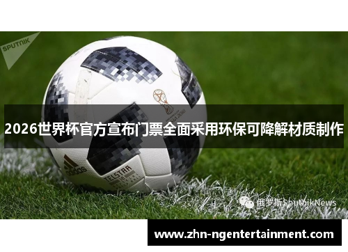 2026世界杯官方宣布门票全面采用环保可降解材质制作 2026世界杯官方宣布门票全面采用环保可降解材质制作