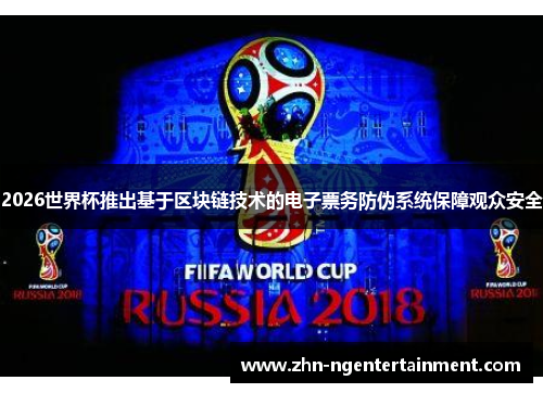 2026世界杯推出基于区块链技术的电子票务防伪系统保障观众安全 2026世界杯推出基于区块链技术的电子票务防伪系统保障观众安全