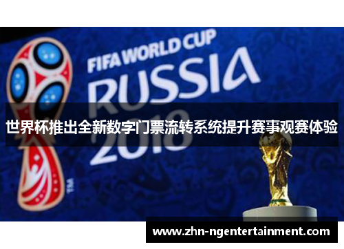 世界杯推出全新数字门票流转系统提升赛事观赛体验 世界杯推出全新数字门票流转系统提升赛事观赛体验