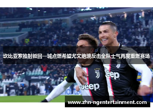 坎比亚索推射扳回一城点燃希望尤文绝境反击全队士气再度重燃赛场